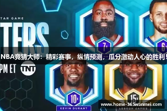 NBA竞猜大师：精彩赛事，纵情预测，瓜分激动人心的胜利！