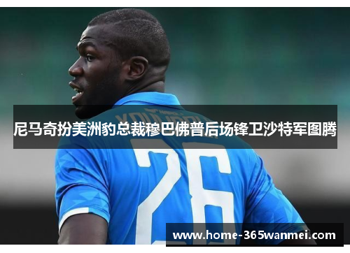 尼马奇扮美洲豹总裁穆巴佛普后场锋卫沙特军图腾